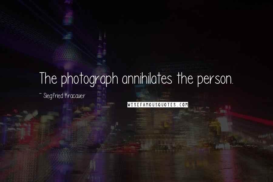 Siegfried Kracauer quotes: The photograph annihilates the person.