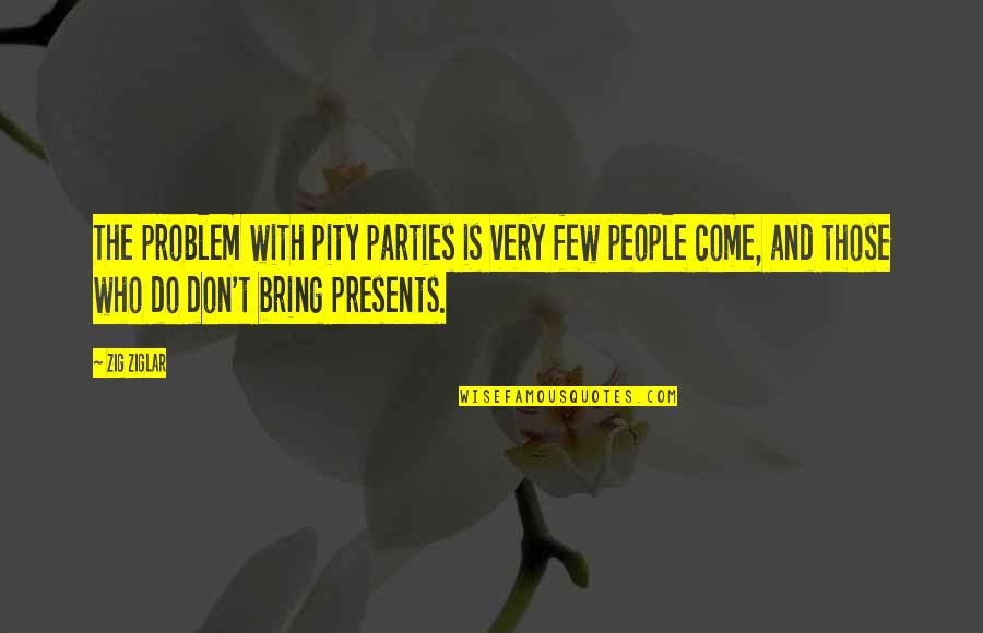 Siegfried Marcus Quotes By Zig Ziglar: The problem with pity parties is very few