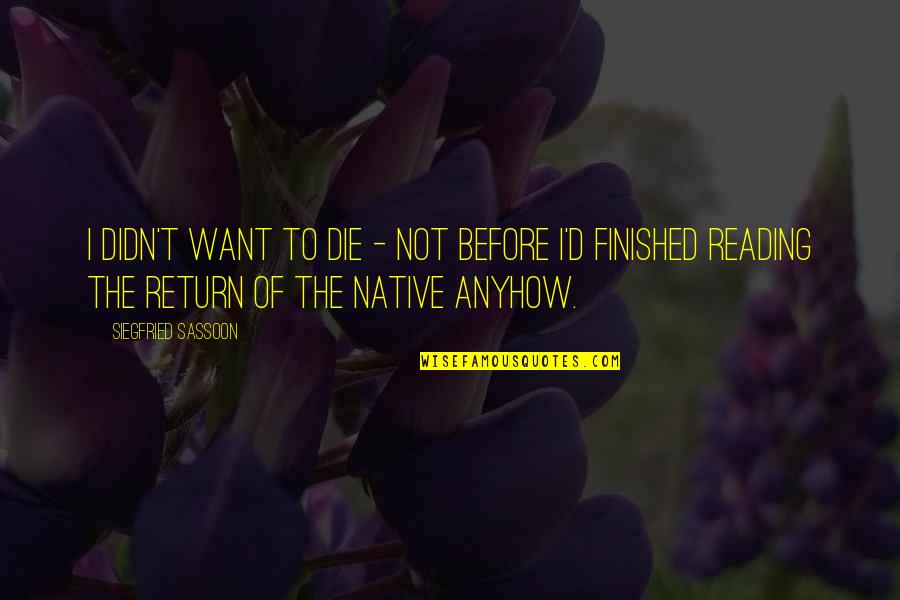 Siegfried Quotes By Siegfried Sassoon: I didn't want to die - not before Siegfried Quotes By Siegfried Sassoon: I didn't want to die - not before