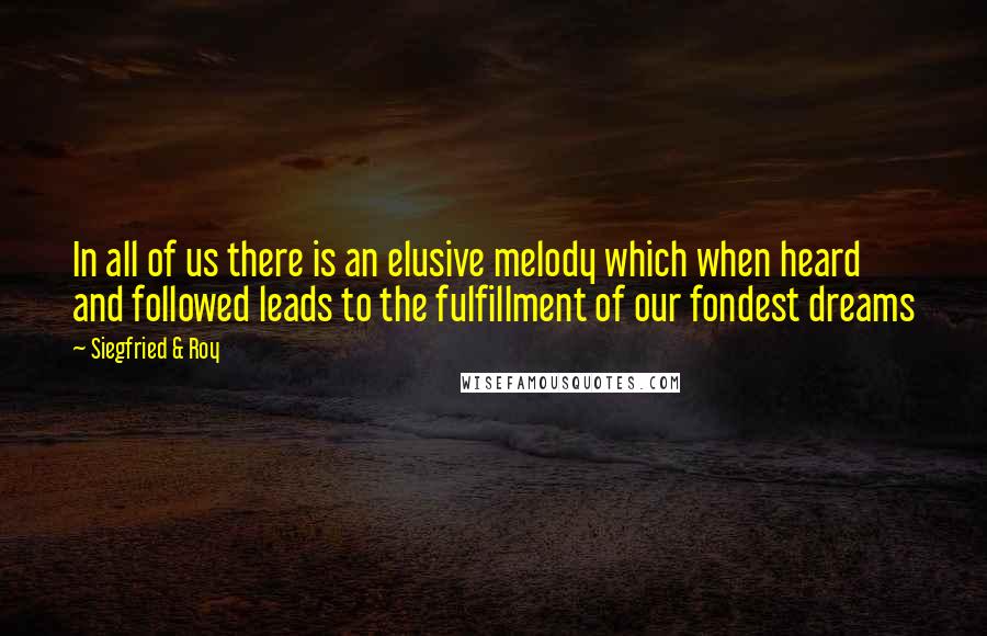 Siegfried & Roy quotes: In all of us there is an elusive melody which when heard and followed leads to the fulfillment of our fondest dreams