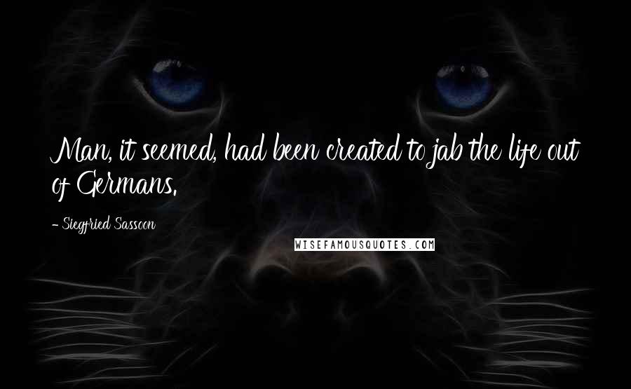 Siegfried Sassoon quotes: Man, it seemed, had been created to jab the life out of Germans.