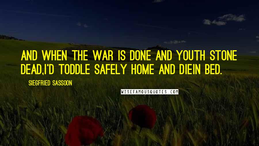 Siegfried Sassoon quotes: And when the war is done and youth stone dead,I'd toddle safely home and diein bed.