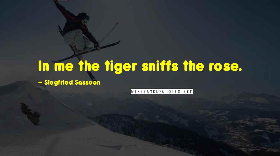 Siegfried Sassoon quotes: In me the tiger sniffs the rose.