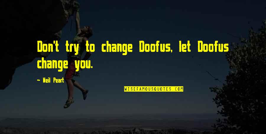 Siegfrieds Death Quotes By Neil Peart: Don't try to change Doofus, let Doofus change Siegfrieds Death Quotes By Neil Peart: Don't try to change Doofus, let Doofus change