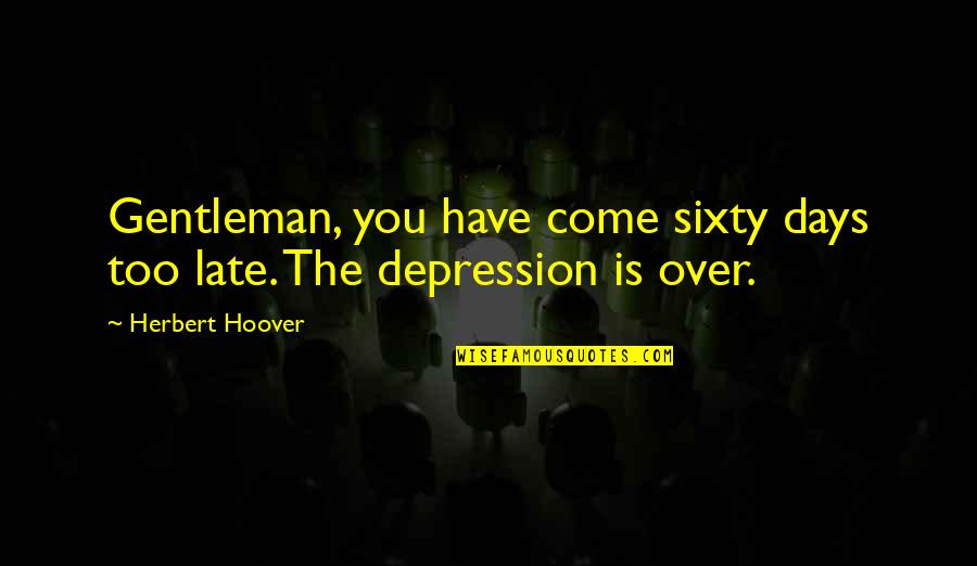 Siegmann Construction Quotes By Herbert Hoover: Gentleman, you have come sixty days too late.