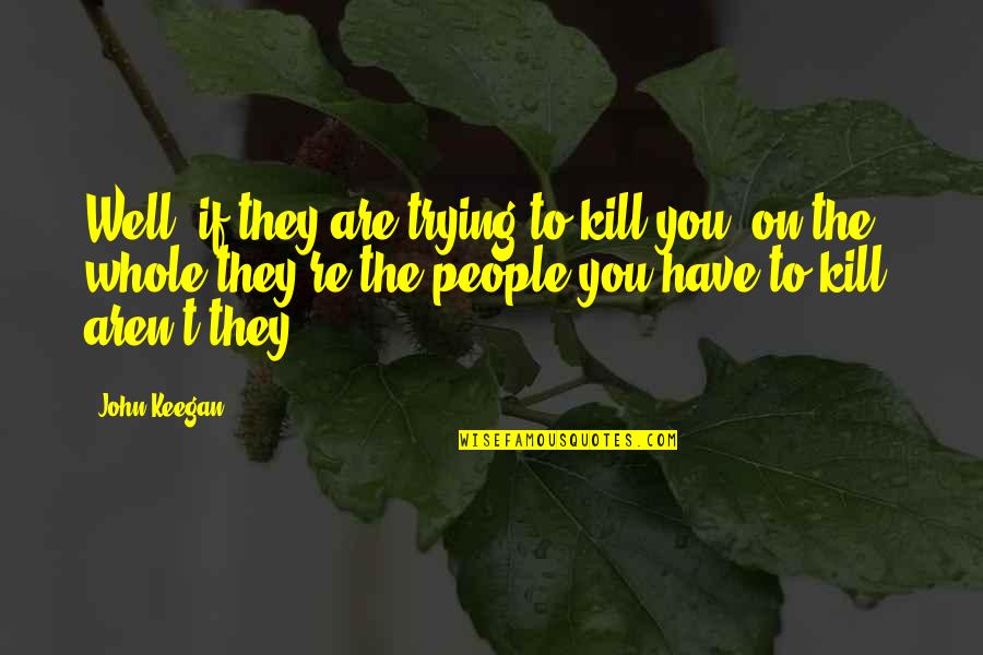 Siegmund Table Quotes By John Keegan: Well, if they are trying to kill you,