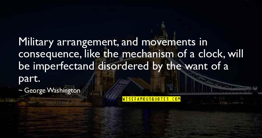Siegrist And White Clarksburg Quotes By George Washington: Military arrangement, and movements in consequence, like the Siegrist And White Clarksburg Quotes By George Washington: Military arrangement, and movements in consequence, like the