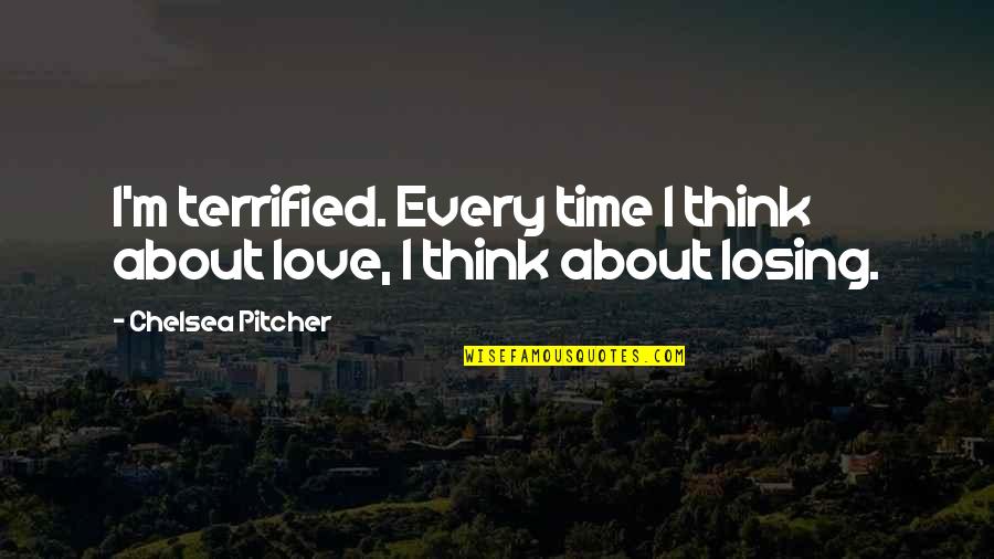 Siehst Aus Quotes By Chelsea Pitcher: I'm terrified. Every time I think about love, Siehst Aus Quotes By Chelsea Pitcher: I'm terrified. Every time I think about love,