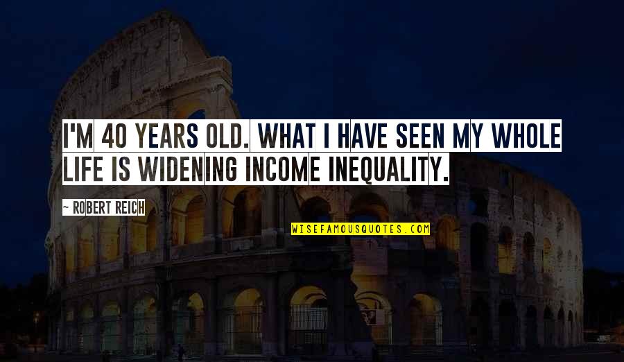 Siekert Quotes By Robert Reich: I'm 40 years old. What I have seen