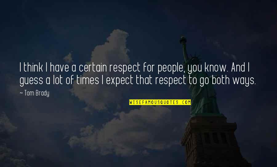 Siembra Leadership Quotes By Tom Brady: I think I have a certain respect for Siembra Leadership Quotes By Tom Brady: I think I have a certain respect for