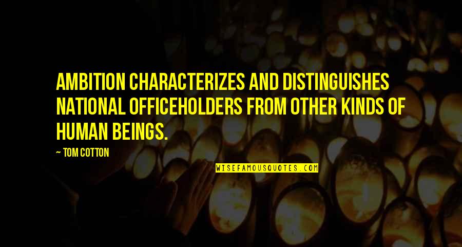 Siemion Wojciech Quotes By Tom Cotton: Ambition characterizes and distinguishes national officeholders from other Siemion Wojciech Quotes By Tom Cotton: Ambition characterizes and distinguishes national officeholders from other