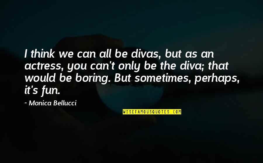 Siemsen Family Tree Quotes By Monica Bellucci: I think we can all be divas, but Siemsen Family Tree Quotes By Monica Bellucci: I think we can all be divas, but