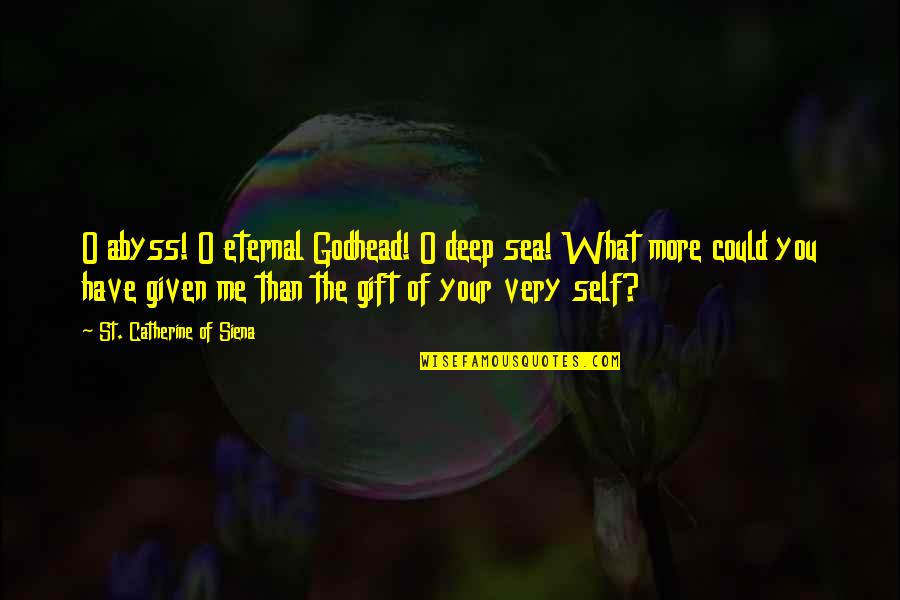 Siena Quotes By St. Catherine Of Siena: O abyss! O eternal Godhead! O deep sea!