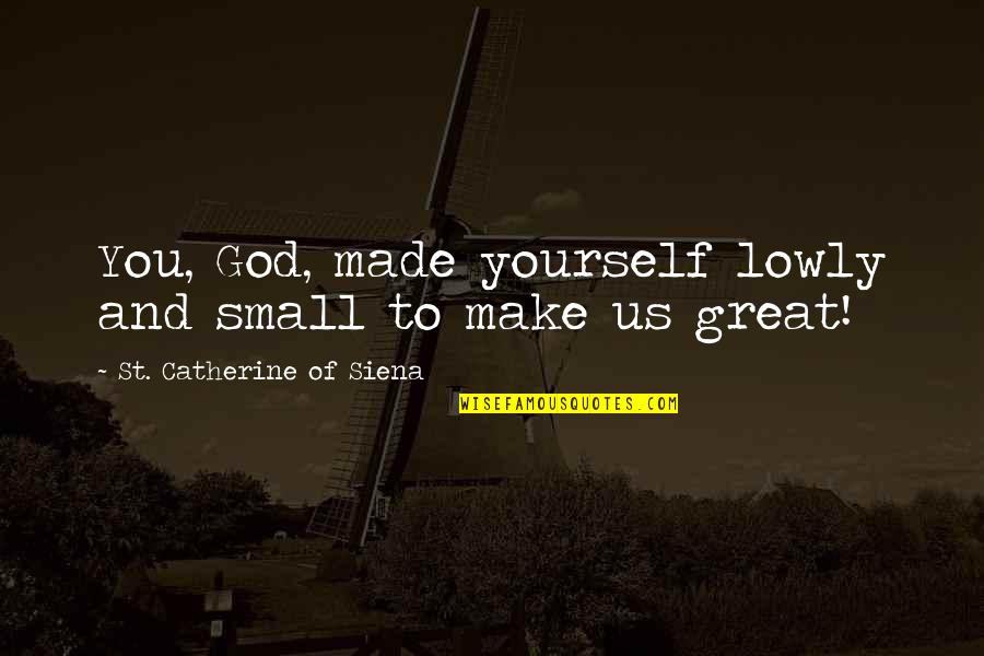 Siena Quotes By St. Catherine Of Siena: You, God, made yourself lowly and small to