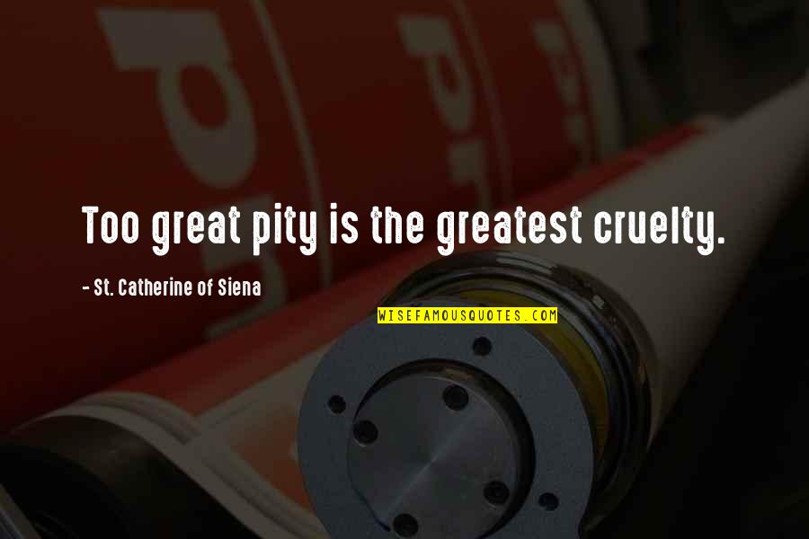 Siena Quotes By St. Catherine Of Siena: Too great pity is the greatest cruelty.