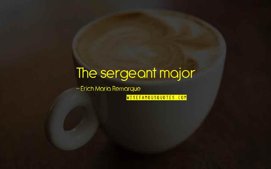 Sienese Art Quotes By Erich Maria Remarque: The sergeant major Sienese Art Quotes By Erich Maria Remarque: The sergeant major