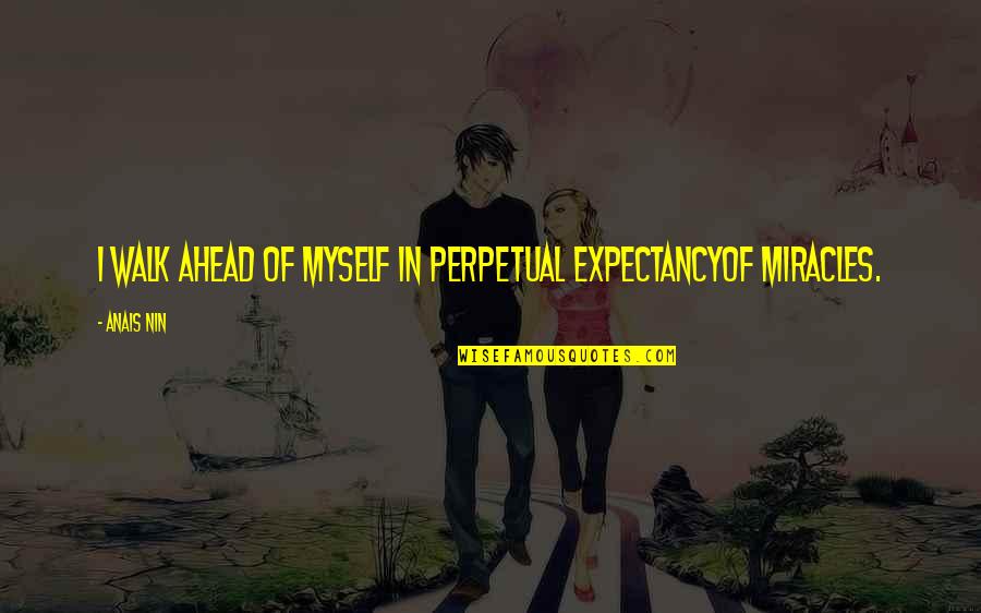 Sienicki Quotes By Anais Nin: I walk ahead of myself in perpetual expectancyof