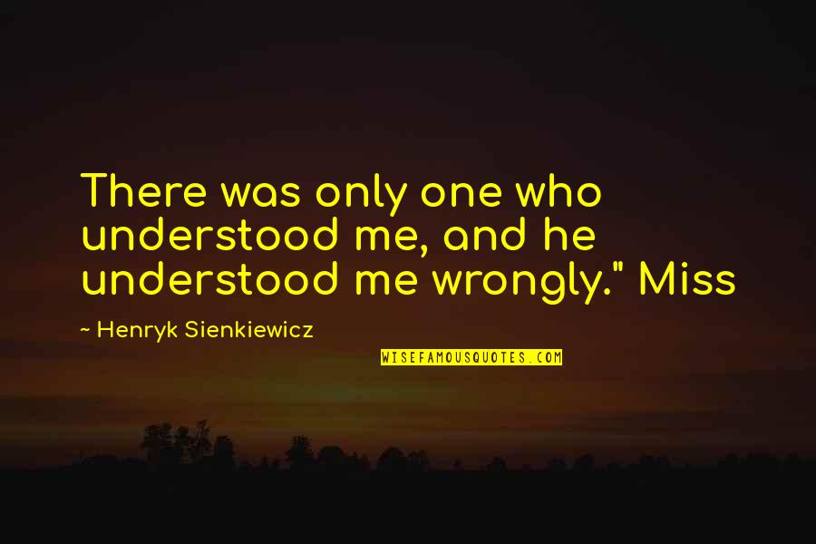 Sienkiewicz Henryk Quotes By Henryk Sienkiewicz: There was only one who understood me, and