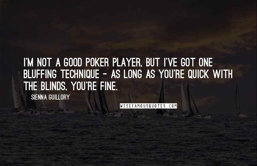 Sienna Guillory quotes: I'm not a good poker player, but I've got one bluffing technique - as long as you're quick with the blinds, you're fine.