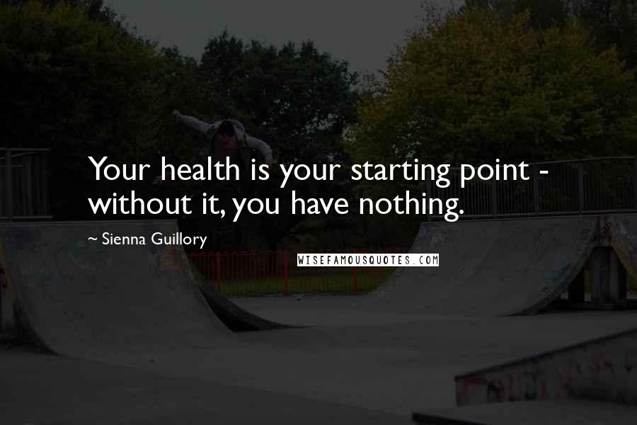 Sienna Guillory quotes: Your health is your starting point - without it, you have nothing.