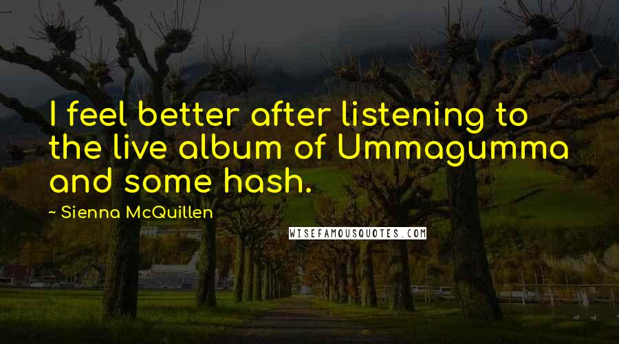 Sienna McQuillen quotes: I feel better after listening to the live album of Ummagumma and some hash.