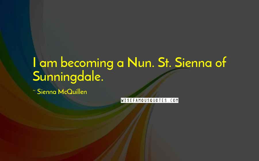 Sienna McQuillen quotes: I am becoming a Nun. St. Sienna of Sunningdale.