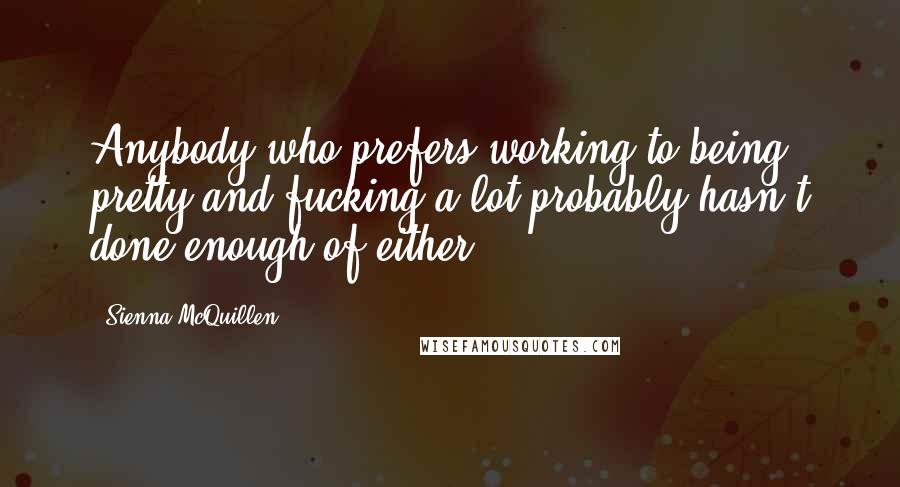 Sienna McQuillen quotes: Anybody who prefers working to being pretty and fucking a lot probably hasn't done enough of either.