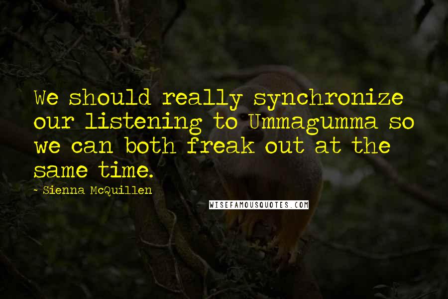 Sienna McQuillen quotes: We should really synchronize our listening to Ummagumma so we can both freak out at the same time.