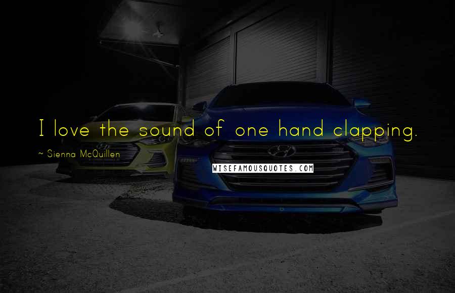 Sienna McQuillen quotes: I love the sound of one hand clapping.