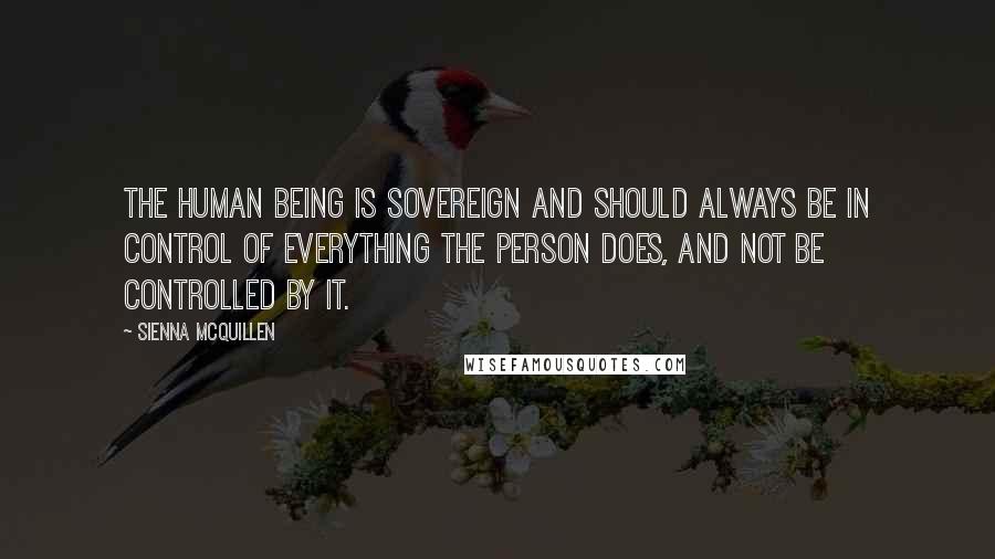 Sienna McQuillen quotes: The human being is sovereign and should always be in control of everything the person does, and not be controlled by it.