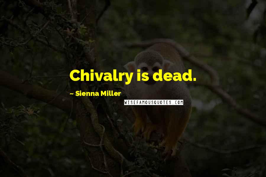 Sienna Miller quotes: Chivalry is dead.