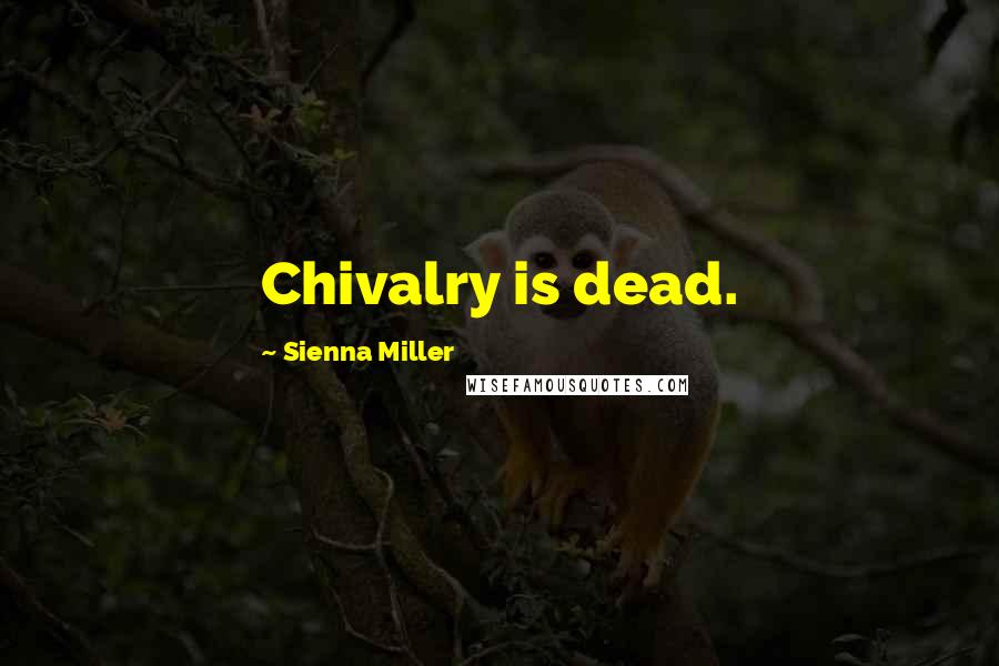 Sienna Miller quotes: Chivalry is dead.
