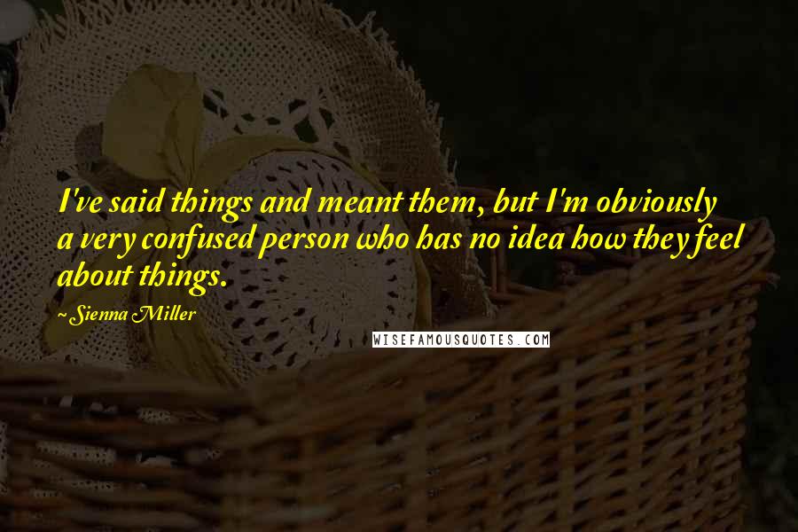 Sienna Miller quotes: I've said things and meant them, but I'm obviously a very confused person who has no idea how they feel about things. Sienna Miller quotes: I've said things and meant them, but I'm obviously a very confused person who has no idea how they feel about things.