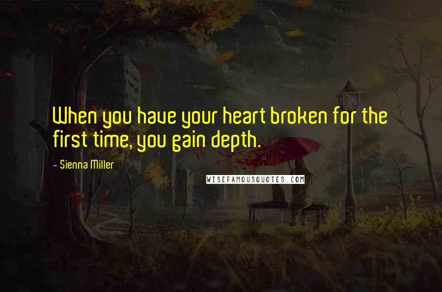 Sienna Miller quotes: When you have your heart broken for the first time, you gain depth.