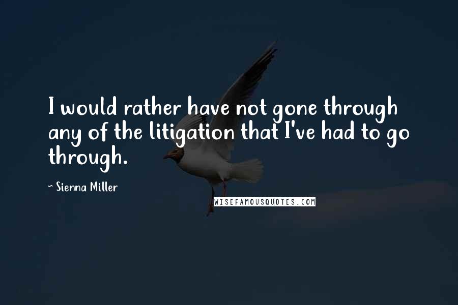 Sienna Miller quotes: I would rather have not gone through any of the litigation that I've had to go through.