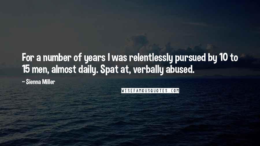 Sienna Miller quotes: For a number of years I was relentlessly pursued by 10 to 15 men, almost daily. Spat at, verbally abused. Sienna Miller quotes: For a number of years I was relentlessly pursued by 10 to 15 men, almost daily. Spat at, verbally abused.