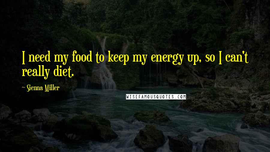 Sienna Miller quotes: I need my food to keep my energy up, so I can't really diet.