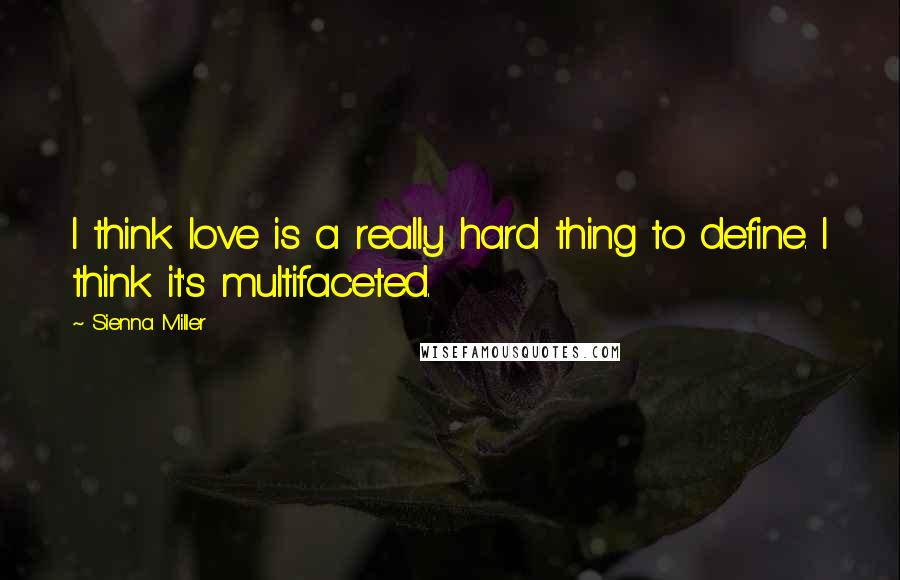 Sienna Miller quotes: I think love is a really hard thing to define. I think it's multifaceted.
