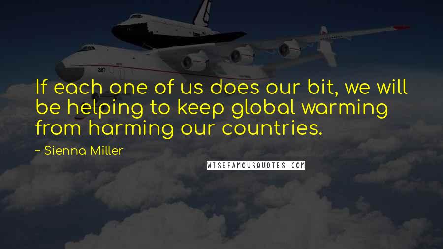 Sienna Miller quotes: If each one of us does our bit, we will be helping to keep global warming from harming our countries. Sienna Miller quotes: If each one of us does our bit, we will be helping to keep global warming from harming our countries.