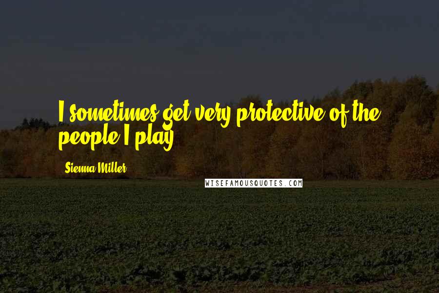 Sienna Miller quotes: I sometimes get very protective of the people I play.