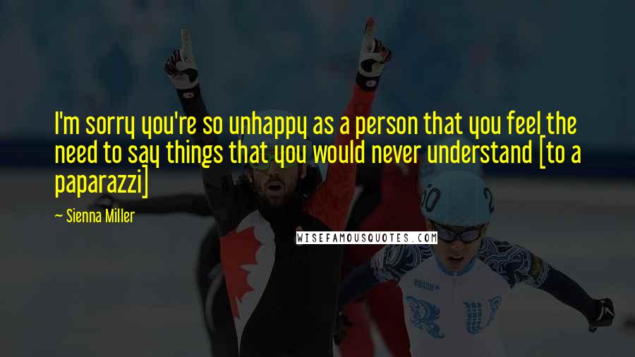 Sienna Miller quotes: I'm sorry you're so unhappy as a person that you feel the need to say things that you would never understand [to a paparazzi]