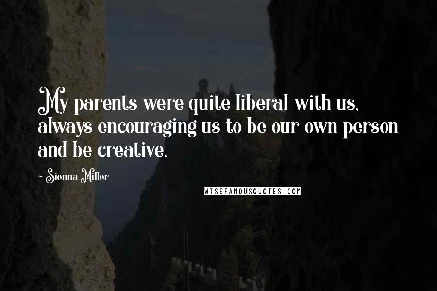 Sienna Miller quotes: My parents were quite liberal with us, always encouraging us to be our own person and be creative.