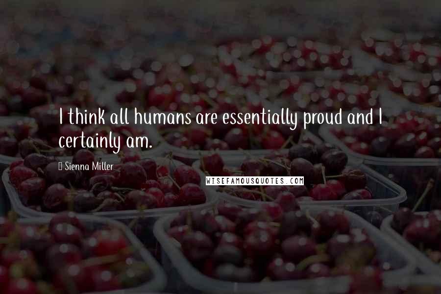 Sienna Miller quotes: I think all humans are essentially proud and I certainly am.