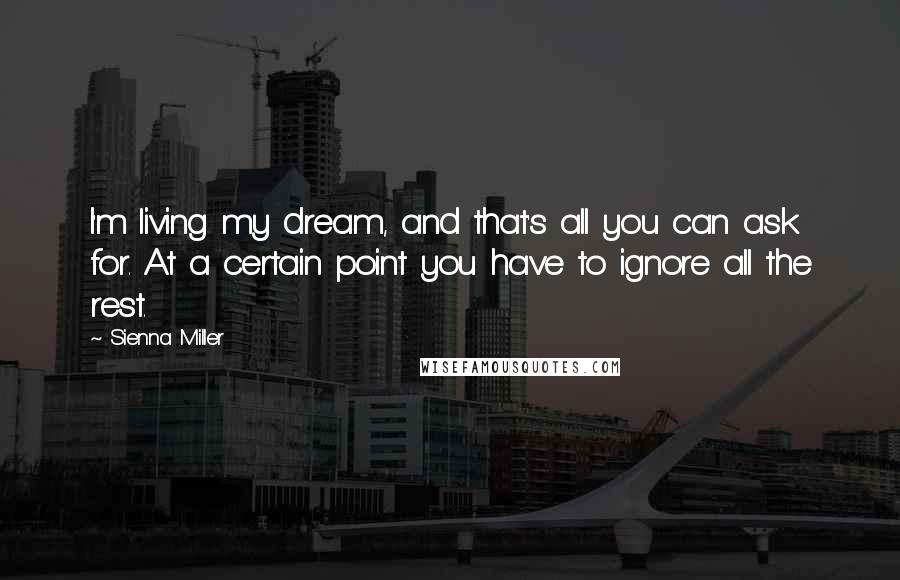 Sienna Miller quotes: I'm living my dream, and that's all you can ask for. At a certain point you have to ignore all the rest.