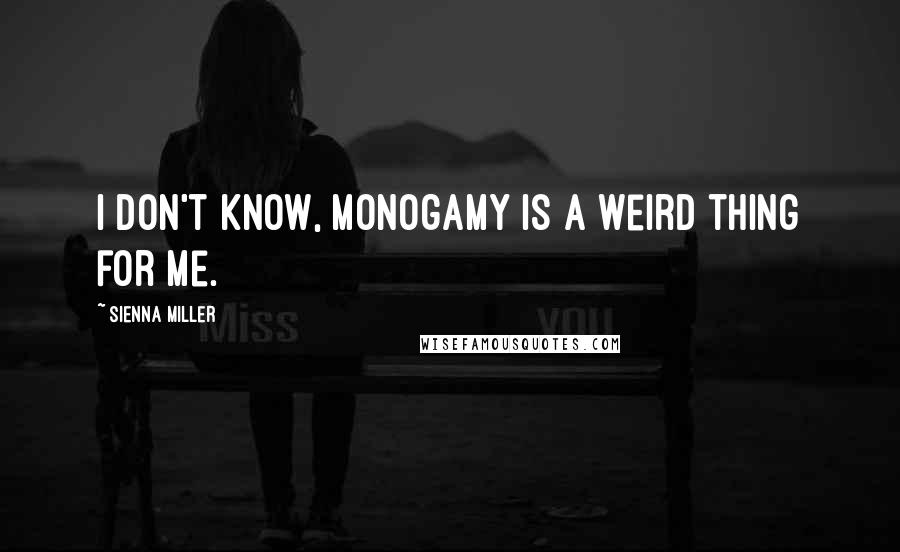 Sienna Miller quotes: I don't know, monogamy is a weird thing for me.