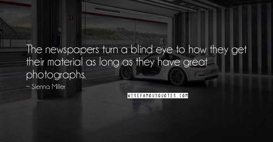 Sienna Miller quotes: The newspapers turn a blind eye to how they get their material as long as they have great photographs. Sienna Miller quotes: The newspapers turn a blind eye to how they get their material as long as they have great photographs.