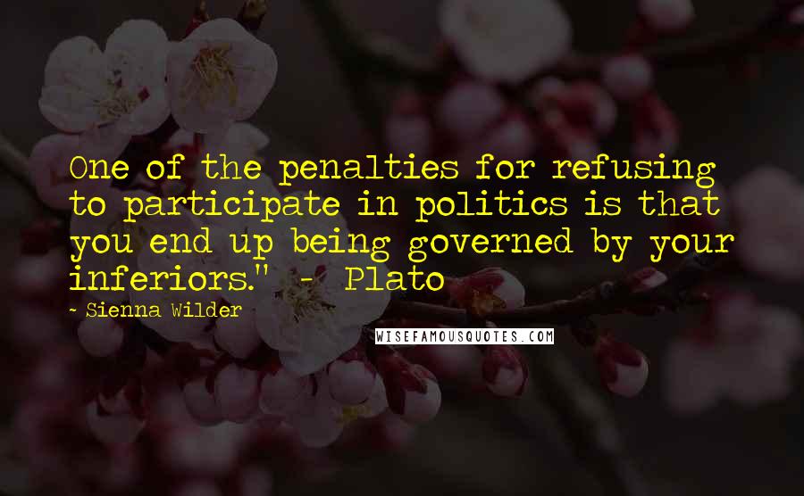 Sienna Wilder quotes: One of the penalties for refusing to participate in politics is that you end up being governed by your inferiors." - Plato