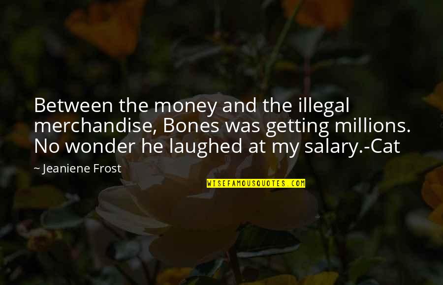 Sienne Gomez Quotes By Jeaniene Frost: Between the money and the illegal merchandise, Bones