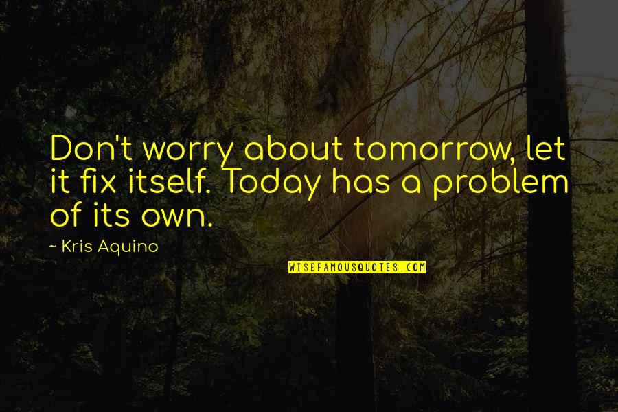 Sientas In English Quotes By Kris Aquino: Don't worry about tomorrow, let it fix itself.