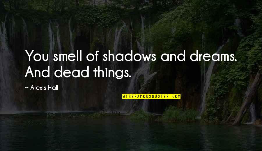Siente El Ritmo Quotes By Alexis Hall: You smell of shadows and dreams. And dead Siente El Ritmo Quotes By Alexis Hall: You smell of shadows and dreams. And dead